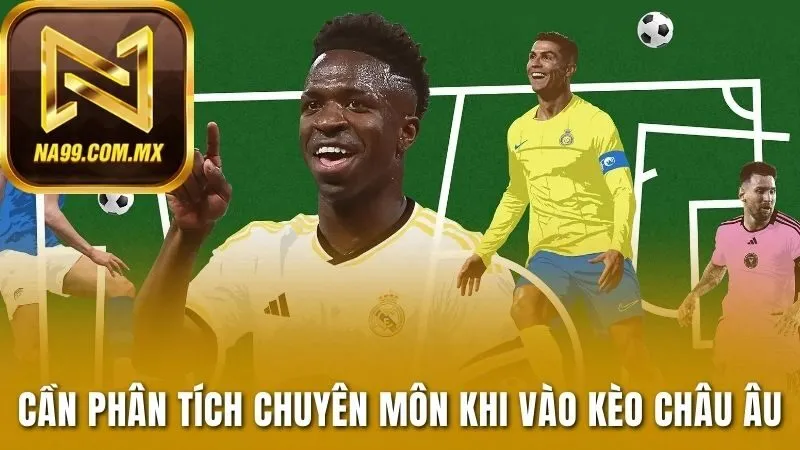 Cần phân tích chuyên môn khi vào kèo châu Âu