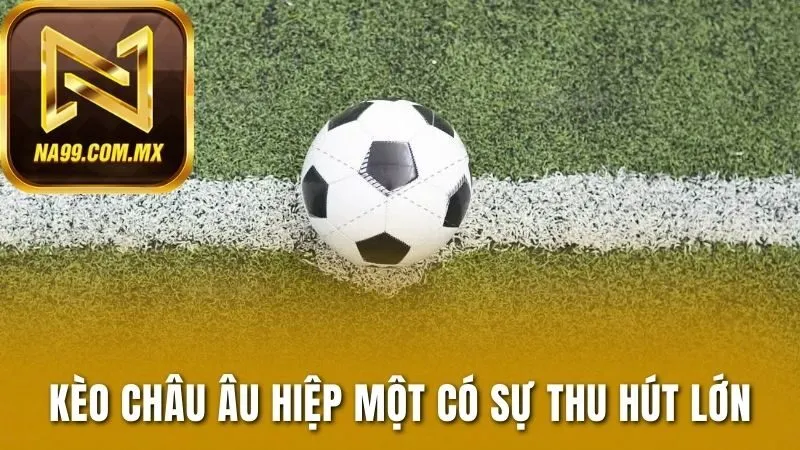 Kèo châu Âu hiệp một có sự thu hút lớn