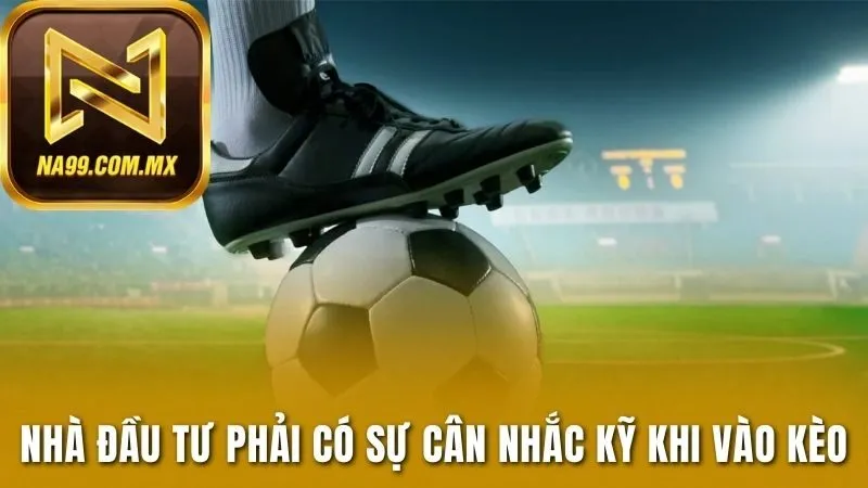 Nhà đầu tư phải có sự cân nhắc kỹ khi vào kèo