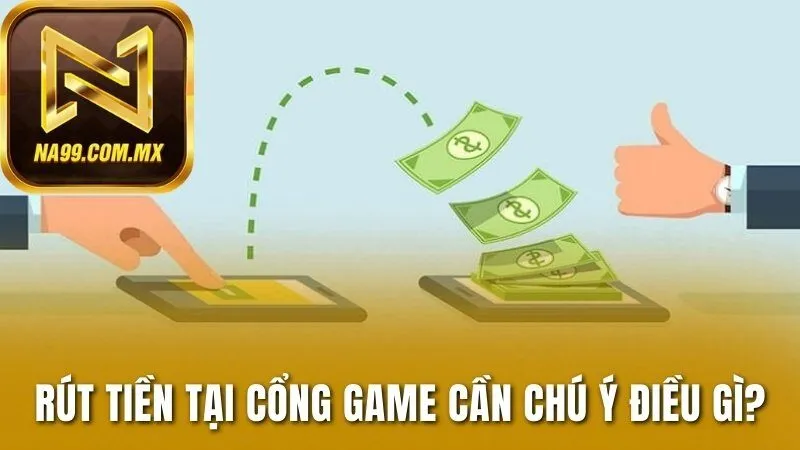 Rút tiền tại cổng game cần chú ý điều gì?