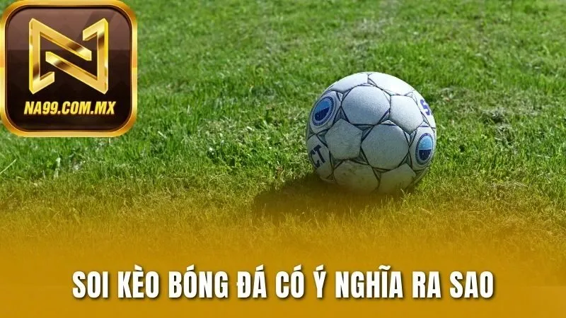 Soi kèo bóng đá có ý nghĩa ra sao